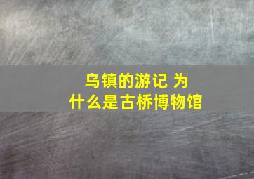 乌镇的游记 为什么是古桥博物馆